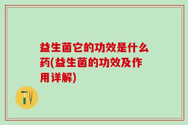 益生菌它的功效是什么药(益生菌的功效及作用详解)