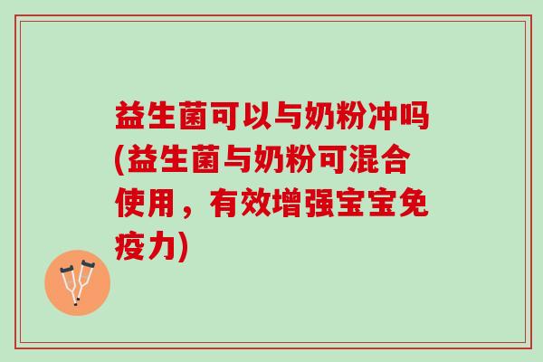 益生菌可以与奶粉冲吗(益生菌与奶粉可混合使用，有效增强宝宝免疫力)
