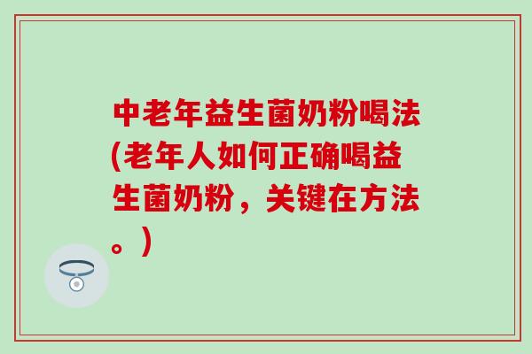 中老年益生菌奶粉喝法(老年人如何正确喝益生菌奶粉，关键在方法。)