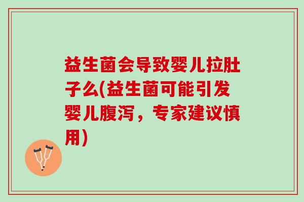 益生菌会导致婴儿拉肚子么(益生菌可能引发婴儿腹泻，专家建议慎用)