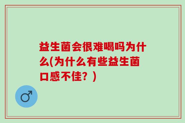 益生菌会很难喝吗为什么(为什么有些益生菌口感不佳？)