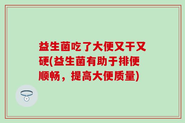 益生菌吃了大便又干又硬(益生菌有助于排便顺畅，提高大便质量)