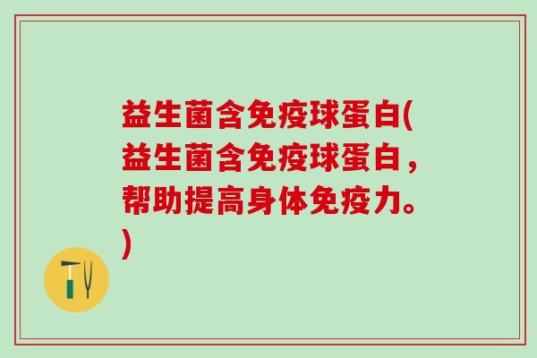 益生菌含免疫球蛋白(益生菌含免疫球蛋白，帮助提高身体免疫力。)