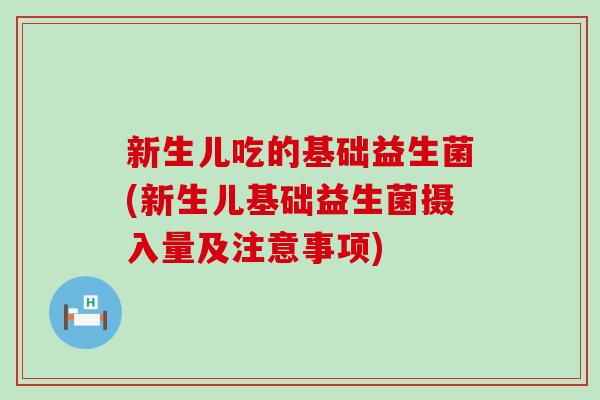 新生儿吃的基础益生菌(新生儿基础益生菌摄入量及注意事项)