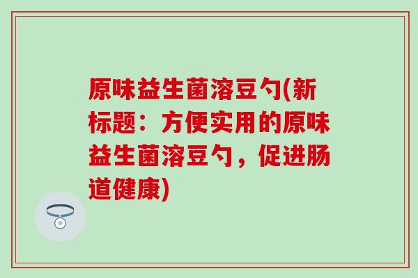 原味益生菌溶豆勺(新标题：方便实用的原味益生菌溶豆勺，促进肠道健康)
