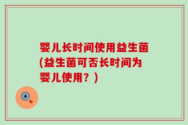 婴儿长时间使用益生菌(益生菌可否长时间为婴儿使用？)