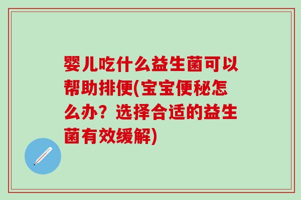 婴儿吃什么益生菌可以帮助排便(宝宝便秘怎么办？选择合适的益生菌有效缓解)