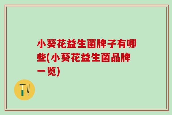 小葵花益生菌牌子有哪些(小葵花益生菌品牌一览)