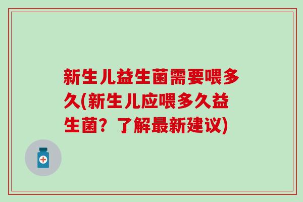 新生儿益生菌需要喂多久(新生儿应喂多久益生菌？了解最新建议)