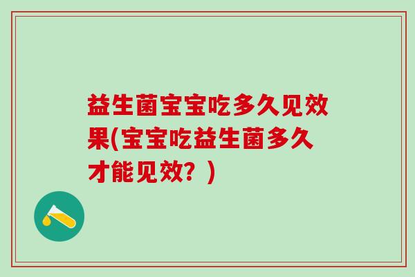 益生菌宝宝吃多久见效果(宝宝吃益生菌多久才能见效？)