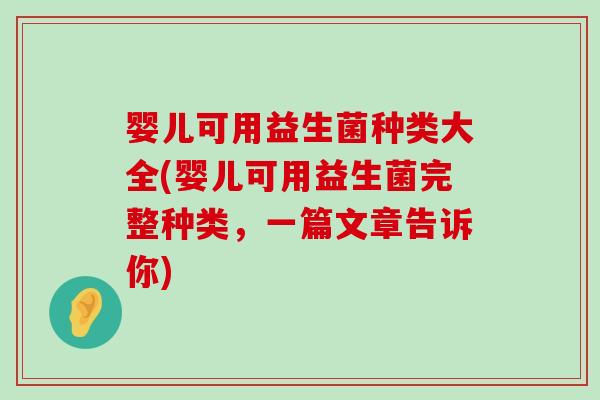 婴儿可用益生菌种类大全(婴儿可用益生菌完整种类，一篇文章告诉你)