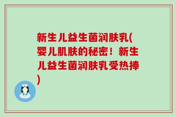 新生儿益生菌润肤乳(婴儿肌肤的秘密！新生儿益生菌润肤乳受热捧)