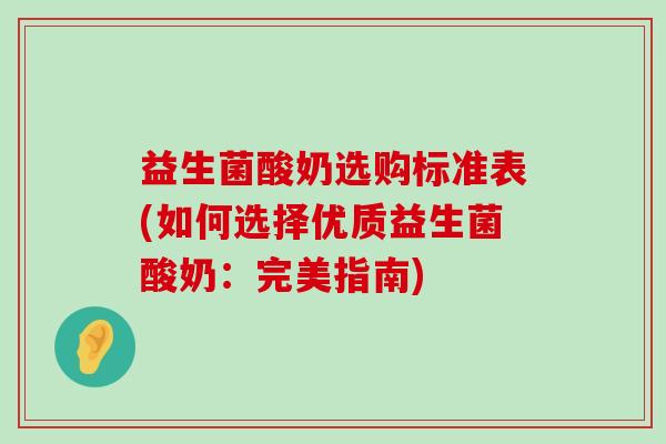 益生菌酸奶选购标准表(如何选择优质益生菌酸奶：完美指南)