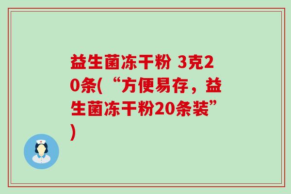 益生菌冻干粉 3克20条(“方便易存，益生菌冻干粉20条装”)