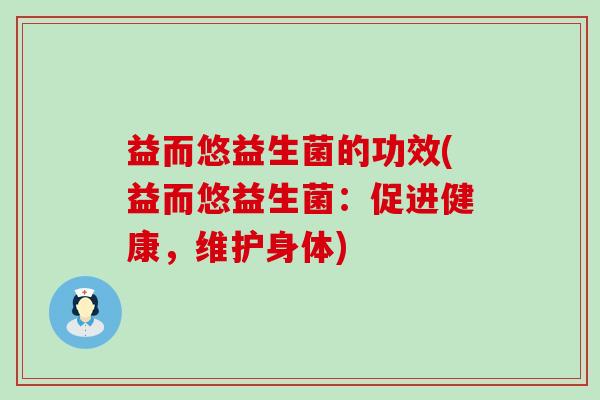 益而悠益生菌的功效(益而悠益生菌：促进健康，维护身体)