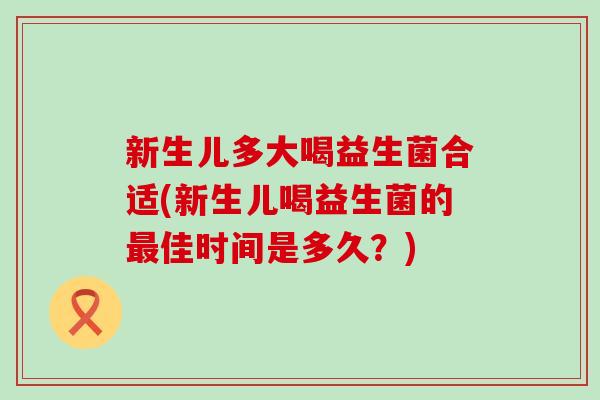 新生儿多大喝益生菌合适(新生儿喝益生菌的最佳时间是多久？)