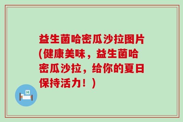 益生菌哈密瓜沙拉图片(健康美味，益生菌哈密瓜沙拉，给你的夏日保持活力！)