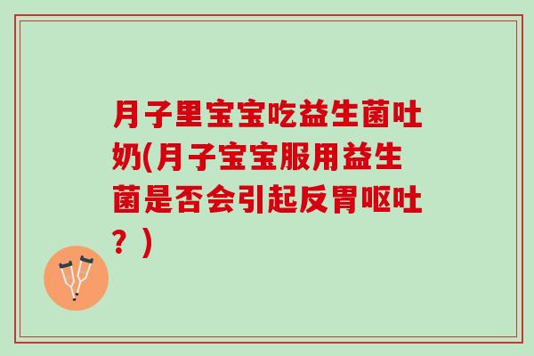 月子里宝宝吃益生菌吐奶(月子宝宝服用益生菌是否会引起反胃呕吐？)