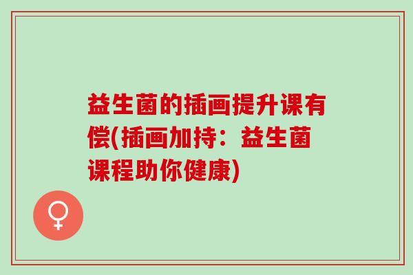 益生菌的插画提升课有偿(插画加持：益生菌课程助你健康)