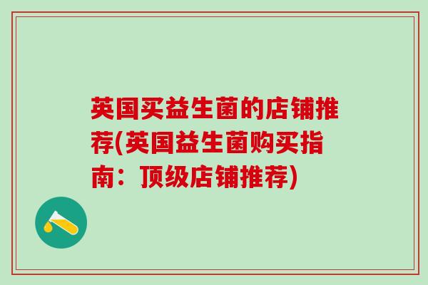 英国买益生菌的店铺推荐(英国益生菌购买指南：顶级店铺推荐)