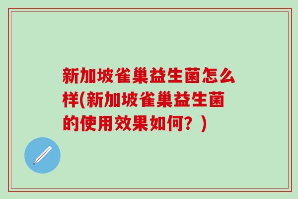新加坡雀巢益生菌怎么样(新加坡雀巢益生菌的使用效果如何？)
