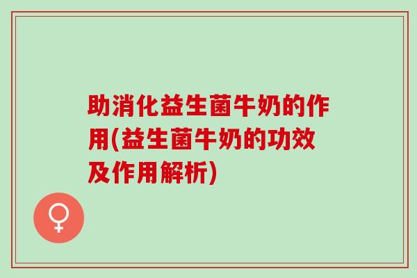 助消化益生菌牛奶的作用(益生菌牛奶的功效及作用解析)