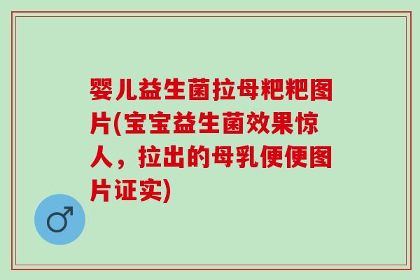 婴儿益生菌拉母粑粑图片(宝宝益生菌效果惊人，拉出的母乳便便图片证实)