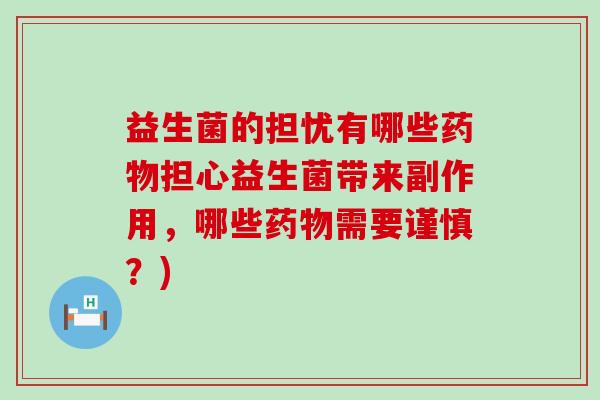 益生菌的担忧有哪些药物担心益生菌带来副作用，哪些药物需要谨慎？)