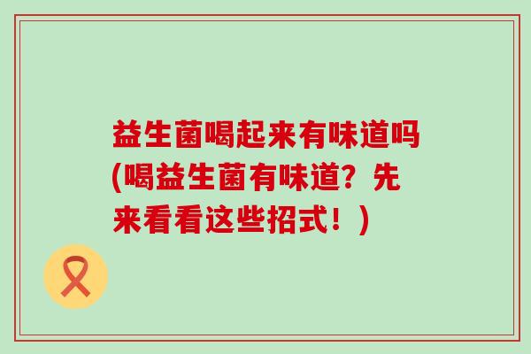 益生菌喝起来有味道吗(喝益生菌有味道？先来看看这些招式！)