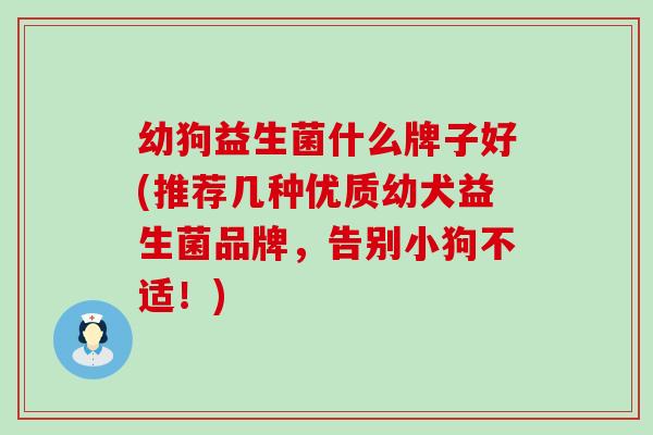 幼狗益生菌什么牌子好(推荐几种优质幼犬益生菌品牌，告别小狗不适！)