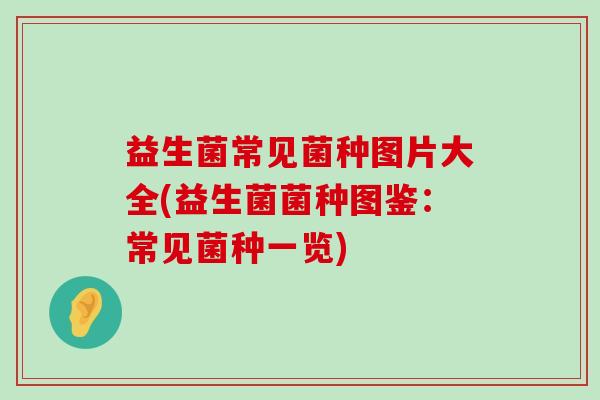 益生菌常见菌种图片大全(益生菌菌种图鉴：常见菌种一览)