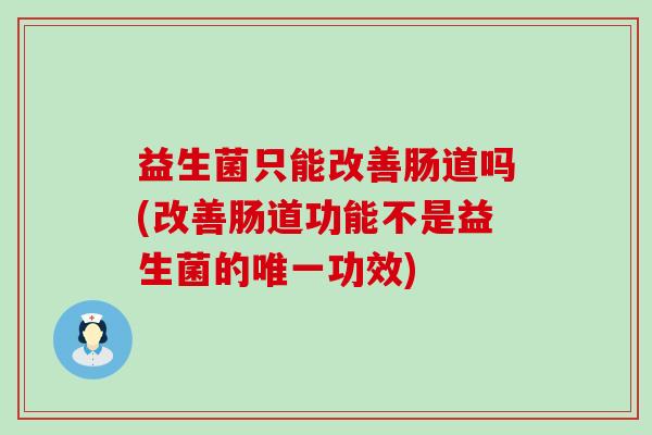 益生菌只能改善肠道吗(改善肠道功能不是益生菌的唯一功效)