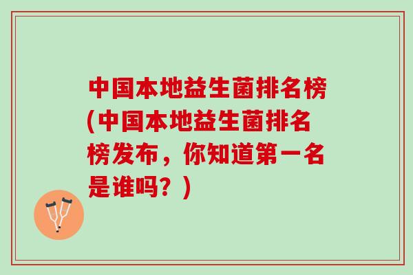 中国本地益生菌排名榜(中国本地益生菌排名榜发布，你知道第一名是谁吗？)