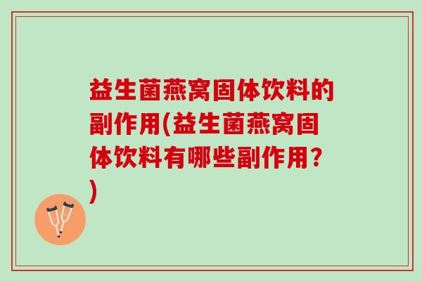 益生菌燕窝固体饮料的副作用(益生菌燕窝固体饮料有哪些副作用？)