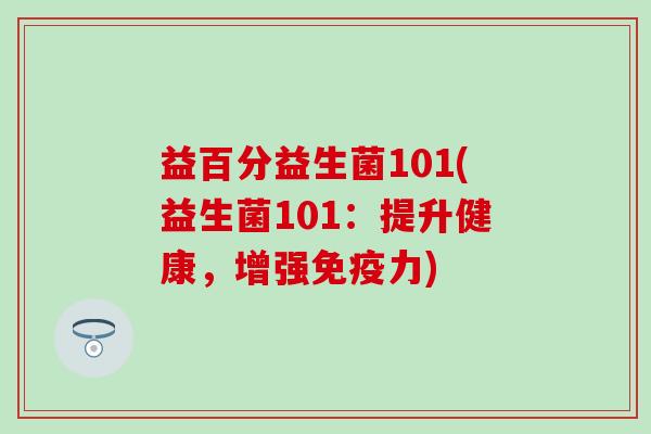 益百分益生菌101(益生菌101：提升健康，增强免疫力)