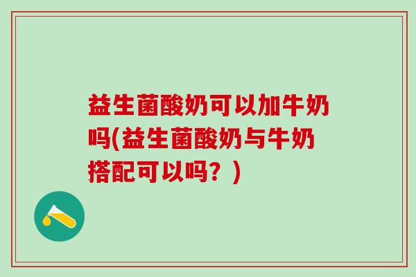 益生菌酸奶可以加牛奶吗(益生菌酸奶与牛奶搭配可以吗？)