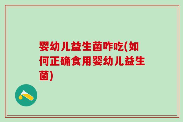 婴幼儿益生菌咋吃(如何正确食用婴幼儿益生菌)