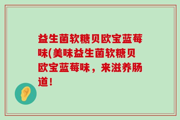 益生菌软糖贝欧宝蓝莓味(美味益生菌软糖贝欧宝蓝莓味,来滋养肠道! 益生菌软糖贝欧宝蓝莓味(美味益生菌软糖贝欧宝蓝莓味,来滋养肠道!
