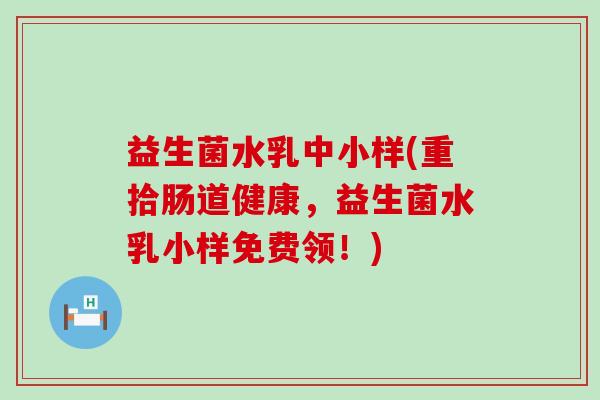 益生菌水乳中小样(重拾肠道健康,益生菌水乳小样免费领!) 益生菌水乳中小样(重拾肠道健康,益生菌水乳小样免费领!)