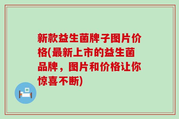 新款益生菌牌子图片价格(最新上市的益生菌品牌，图片和价格让你惊喜不断)