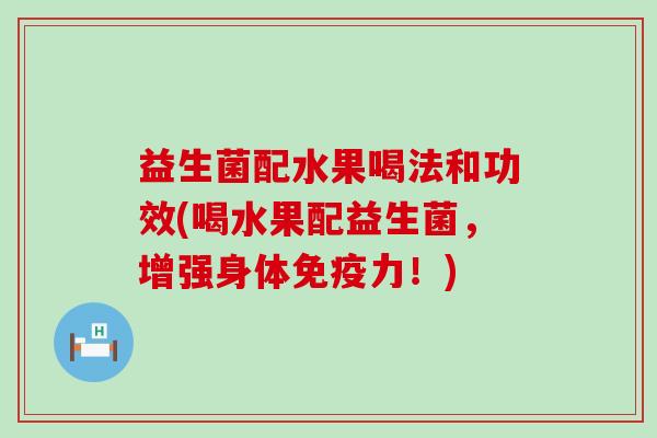 益生菌配水果喝法和功效(喝水果配益生菌，增强身体免疫力！)