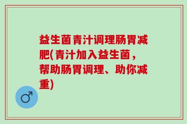 益生菌青汁调理肠胃(青汁加入益生菌,帮助肠胃调理、助你减重) 益生菌青汁调理肠胃(青汁加入益生菌,帮助肠胃调理、助你减重)