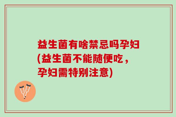 益生菌有啥禁忌吗孕妇(益生菌不能随便吃，孕妇需特别注意)
