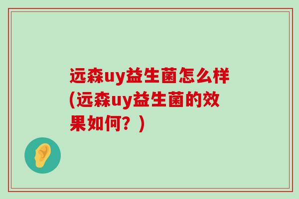 远森uy益生菌怎么样(远森uy益生菌的效果如何？)