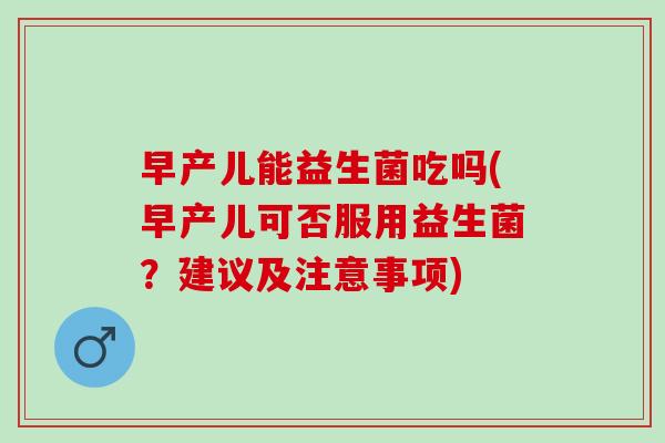 早产儿能益生菌吃吗(早产儿可否服用益生菌？建议及注意事项)