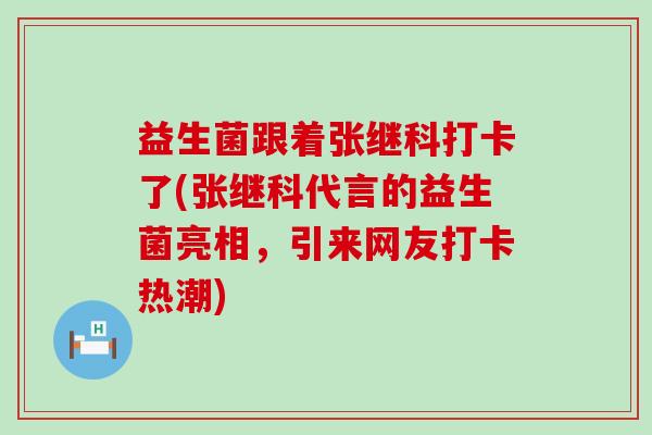 益生菌跟着张继科打卡了(张继科代言的益生菌亮相，引来网友打卡热潮)