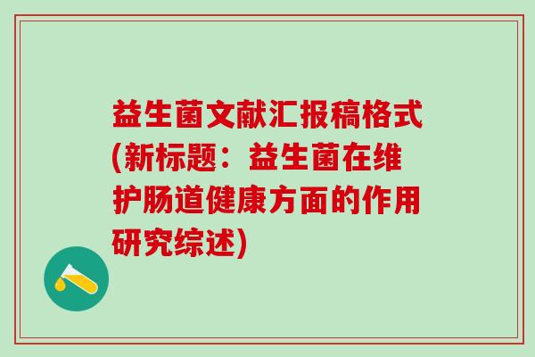 益生菌文献汇报稿格式(新标题：益生菌在维护肠道健康方面的作用研究综述)