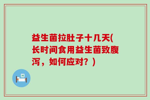 益生菌拉肚子十几天(长时间食用益生菌致腹泻，如何应对？)