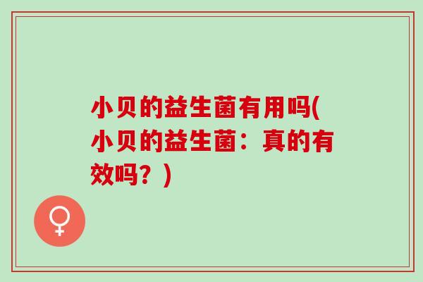 小贝的益生菌有用吗(小贝的益生菌：真的有效吗？)