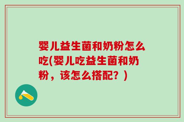 婴儿益生菌和奶粉怎么吃(婴儿吃益生菌和奶粉，该怎么搭配？)